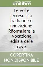 Offerta Lampo Le volte leccesi. Tra tradizione e innovazione. Riformulare la vocazione edilizia delle cave