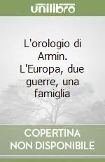 Non Perdere L‘orologio di Armin. L‘Europa, due guerre, una famiglia
