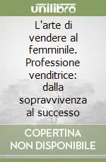 Reso Gratuito L‘arte di vendere al femminile. Professione venditrice dalla sopravvivenza al successo