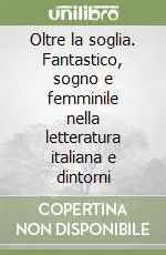 Prezzo Conveniente Oltre la soglia. Fantastico, sogno e femminile nella letteratura italiana e dintorni
