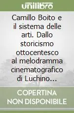 Camillo Boito e il sistema delle arti. Dallo storicismo ottocentesco al melodramma cinematografico di Luchino Visconti Offerta Del Giorno