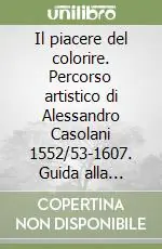 Il piacere del colorire. Percorso artistico di Alessandro Casolani 1552/53-1607. Guida alla mostra Offerta Speciale