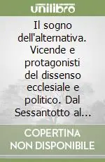 Spedito Oggi Il sogno dell‘alternativa. Vicende e protagonisti del dissenso ecclesiale e politico. Dal Sessantotto al movimento no-global