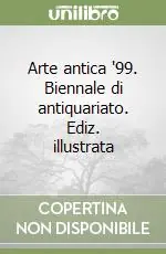 Arte antica ‘99. Biennale di antiquariato. Ediz. illustrata Non Perdere