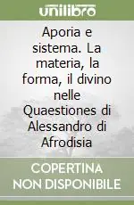 Aporia e sistema. La materia, la forma, il divino nelle Quaestiones di Alessandro di Afrodisia Nuovo Arrivo