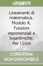 Lineamenti di matematica. Modulo K. Funzioni esponenziali e logaritmiche. Per i Licei Reso Gratuito