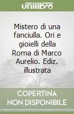 Spedito Oggi Mistero di una fanciulla. Ori e gioielli della Roma di Marco Aurelio. Ediz. illustrata