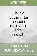Claudio Sugliani. Le incisioni 1961-2001. Ediz. illustrata Miglior Prezzo