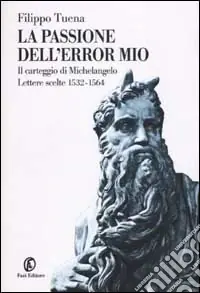 Sconto La passione dell‘error mio. Il carteggio di Michelangelo. Lettere scelte 1532-1564