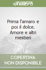 Prima l‘amaro e poi il dolce. Amore e altri mestieri Prezzo Conveniente