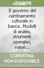 Il governo del cambiamento culturale in banca. Modelli di analisi, strumenti operativi, valori individuali Offerta