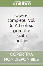 Opere complete. Vol. 6 Articoli su giornali e scritti politici Più Venduto