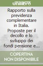 Rapporto sulla previdenza complementare in Italia. Proposte per il decollo e lo sviluppo dei fondi pensione e un utilizzo efficiente del TFR Economico