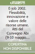E-job 2002. Flessibilità, innovazione e valore delle risorse umane. Atti del Convegno Abi (9-10 maggio 2002) Prezzo Conveniente