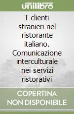 I clienti stranieri nel ristorante italiano. Comunicazione interculturale nei servizi ristorativi Reso Gratuito