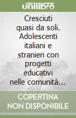 Cresciuti quasi da soli. Adolescenti italiani e stranieri con progetti educativi nelle comunità alloggio dell‘Asilo Mariuccia Ultimissimo Modello
