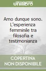 Amo dunque sono. L‘esperienza femminile tra filosofia e testimonianza Prezzo Scontato