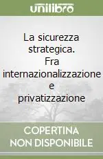 La sicurezza strategica. Fra internazionalizzazione e privatizzazione Prezzo Basso