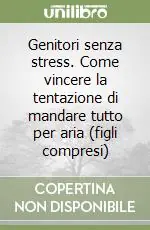 Prezzo Conveniente Genitori senza stress. Come vincere la tentazione di mandare tutto per aria (figli compresi)