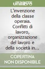 L‘invenzione della classe operaia. Conflitti di lavoro, organizzazione del lavoro e della società in Francia intorno al 1848 Offerta