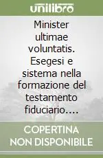 Minister ultimae voluntatis. Esegesi e sistema nella formazione del testamento fiduciario. Vol. 1 Le premesse romane e l‘età del diritto comune Vendita Finale