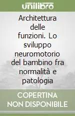 Architettura delle funzioni. Lo sviluppo neuromotorio del bambino fra normalità e patologia Acquista Ora