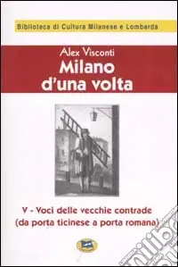 Milano d‘una volta. Vol. 5 Voci delle vecchie contrade (da Porta Ticinese a Porta Romana) [1945] Sconto