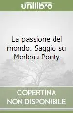 La passione del mondo. Saggio su Merleau-Ponty Compra Oggi Stesso