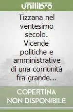Ordina Subito Tizzana nel ventesimo secolo. Vicende politiche e amministrative di una comunità fra grande guerra, fascismo e liberazione