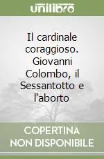 Popolare Il cardinale coraggioso. Giovanni Colombo, il Sessantotto e l‘aborto