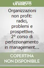 Organizzazioni non profit radici, problemi e prospettive. 2° corso di perfezionamento in management delle organizzazioni non profit Compra Adesso