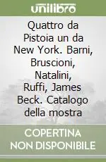 Nuova Collezione Quattro da Pistoia un da New York. Barni, Bruscioni, Natalini, Ruffi, James Beck. Catalogo della mostra