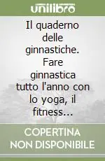 Prezzo Scontato Il quaderno delle ginnastiche. Fare ginnastica tutto l‘anno con lo yoga, il fitness secondo il ritmo delle stagioni
