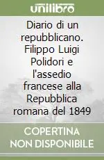 Prezzo Scontato Diario di un repubblicano. Filippo Luigi Polidori e l‘assedio francese alla Repubblica romana del 1849