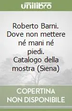 Roberto Barni. Dove non mettere né mani né piedi. Catalogo della mostra (Siena) Reso Gratuito
