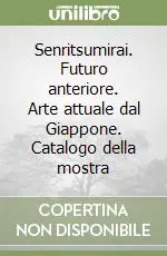 Senritsumirai. Futuro anteriore. Arte attuale dal Giappone. Catalogo della mostra Saldi