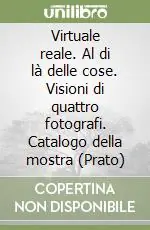 Acquista Ora Virtuale reale. Al di là delle cose. Visioni di quattro fotografi. Catalogo della mostra (Prato)