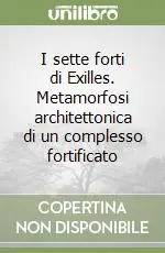 I sette forti di Exilles. Metamorfosi architettonica di un complesso fortificato Quantità Limitata
