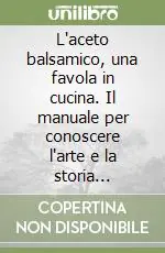 L‘aceto balsamico, una favola in cucina. Il manuale per conoscere l‘arte e la storia dell‘aceto balsamico con le più gustose ricette... Promo Stagionale