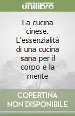 La cucina cinese. L‘essenzialità di una cucina sana per il corpo e la mente Compra Adesso