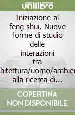 Prezzo Basso Iniziazione al feng shui. Nuove forme di studio delle interazioni tra architettura/uomo/ambiente alla ricerca di equilibrio ed armonia