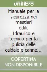 Manuale per la sicurezza nei mestieri edili. Idraulico e tecnico per la pulizia delle caldaie e canne fumarie Non Perdere