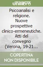 Promozione Psicoanalisi e religione. Nuove prospettive clinico-ermeneutiche. Atti del convegno (Verona, 19-21 ottobre 2001)