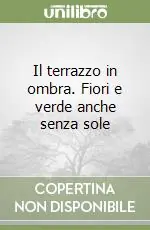 Il terrazzo in ombra. Fiori e verde anche senza sole Compra Adesso