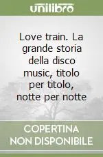 Subito Disponibile Love train. La grande storia della disco music, titolo per titolo, notte per notte