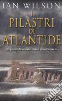 I pilastri di Atlantide. Un grande diluvio distrusse e ricreò la storia Ordina Subito