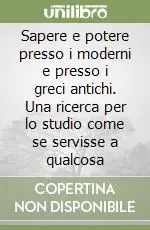 Saldi Sapere e potere presso i moderni e presso i greci antichi. Una ricerca per lo studio come se servisse a qualcosa