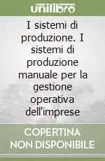 I sistemi di produzione. I sistemi di produzione manuale per la gestione operativa dell‘imprese Non Perdere