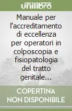 Compra Adesso Manuale per l‘accreditamento di eccellenza per operatori in colposcopia e fisiopatologia del tratto genitale inferiore