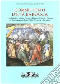Bestseller Committenti d‘età barocca. Le collezioni del principe Emanuele Filiberto di Savoia a Palermo e la decorazione di Palazzo Taffini d‘Acceglio a Savigliano. Ediz. illustrata